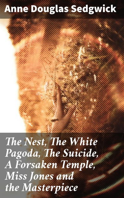 The Nest, The White Pagoda, The Suicide, A Forsaken Temple, Miss Jones and the Masterpiece, Anne Douglas Sedgwick