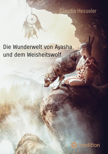 Die Wunderwelt von Ayasha und dem Weisheitswolf – Schamanische Weisheiten und ein Naturzauber Abenteuer für die ganze Familie, Claudia Hesseler