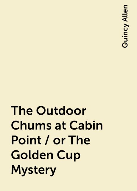 The Outdoor Chums at Cabin Point / or The Golden Cup Mystery, Quincy Allen