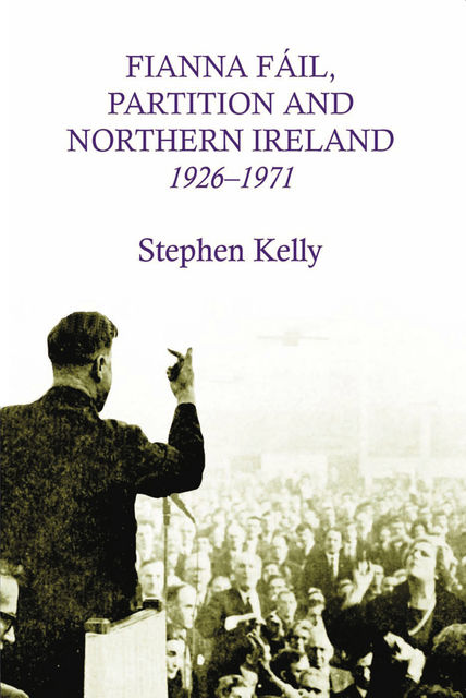 Fianna Fail, Partition and Northern Ireland,1926-1971, Stephen Kelly