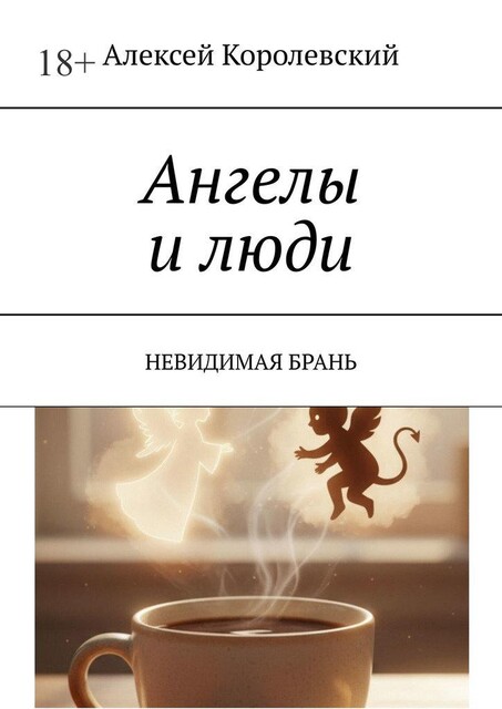 Ангелы и люди. НЕВИДИМАЯ БРАНЬ, Алексей Королевский