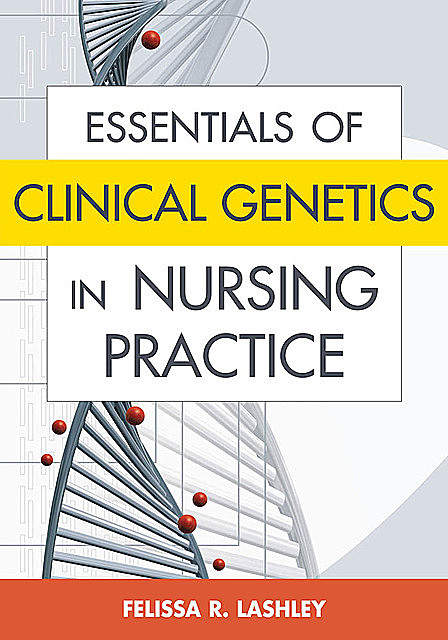 Essentials of Clinical Genetics in Nursing Practice, RN, FAAN, ACRN, FACMG, Felissa R. Lashley