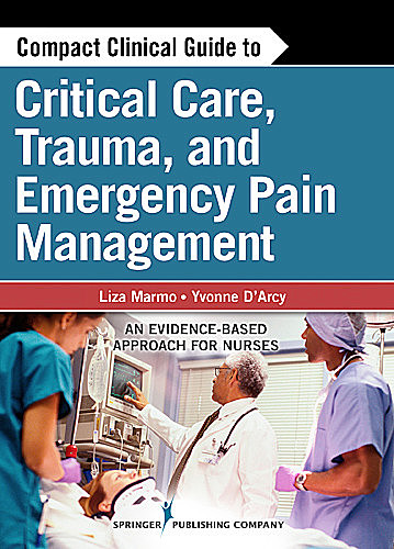 Compact Clinical Guide to Critical Care, Trauma, and Emergency Pain Management, M.S, CNS, CRNP, Yvonne M D'Arcy