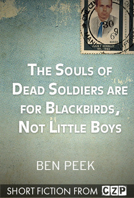The Souls of Dead Soldiers are for Blackbirds, Not Little Boys, Ben Peek