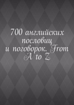 700 английских пословиц и поговорок. From A to Z, Павел Рассохин