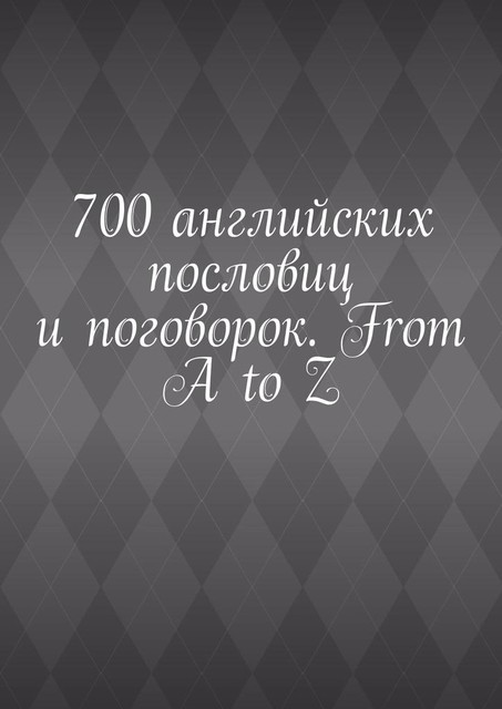 700 английских пословиц и поговорок. From A to Z, Павел Рассохин