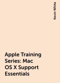Apple Training Series: Mac OS X Support Essentials, Kevin White