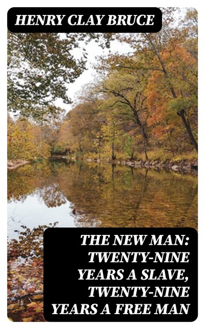 The New Man: Twenty-nine years a slave, twenty-nine years a free man, Henry Clay Bruce