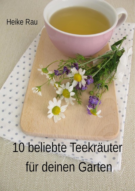 10 beliebte Teekräuter für deinen Garten, Heike Rau