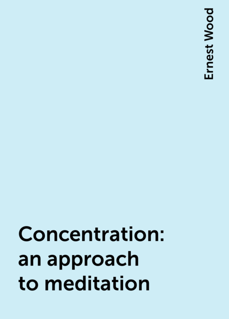 Concentration : an approach to meditation, Ernest Wood
