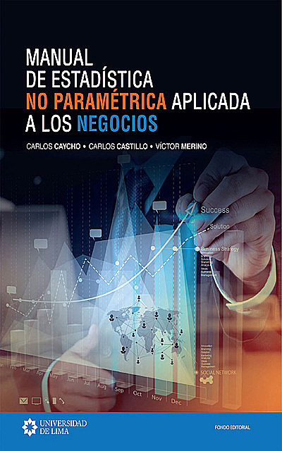 Manual de estadística no paramétrica aplicada a los negocios, Carlos Castillo Crespo, Carlos Caycho Chumpitáz, Victor Merino Escalante