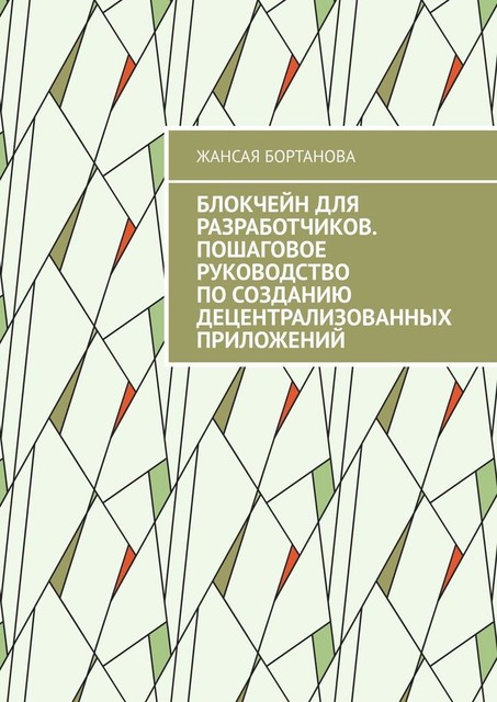 Блокчейн для разработчиков. Пошаговое руководство по созданию децентрализованных приложений, Жансая Бортанова