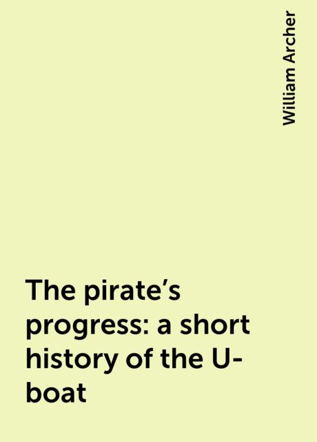 The pirate's progress: a short history of the U-boat, William Archer