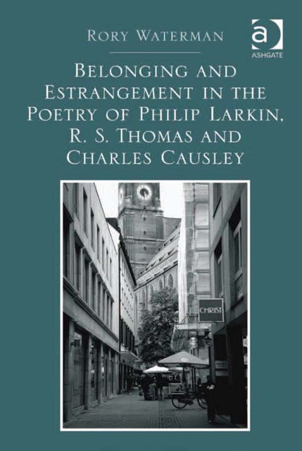 Belonging and Estrangement in the Poetry of Philip Larkin, R.S. Thomas and Charles Causley, Rory Waterman