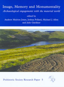 Image, Memory and Monumentality, Andrew Jones, Julie Gardiner, Joshua Pollard, edited by Michael J Allen