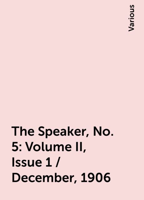 The Speaker, No. 5: Volume II, Issue 1 / December, 1906, Various
