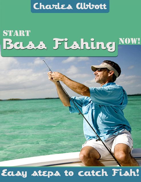 Start Bass Fishing Now! – Easy Steps to Catch Fish!, Charles Abbott