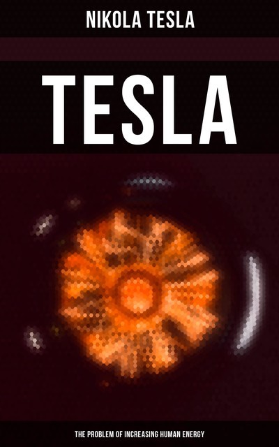 Tesla: The Problem of Increasing Human Energy, Nikola Tesla