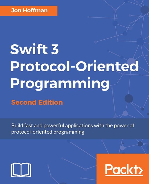Swift 3 Protocol-Oriented Programming – Second Edition, Jon Hoffman