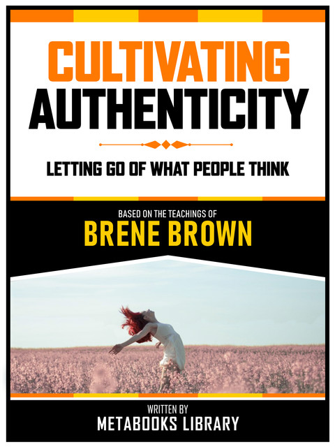 Cultivating Authenticity – Based On The Teachings Of Brene Brown, Metabooks Library