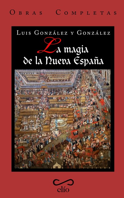 Obras completas de Luis González y González. TOMO III. La magia de la Nueva España, Luis González y González