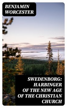 Swedenborg: Harbinger of the New Age of the Christian Church, Benjamin Worcester