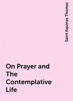 On Prayer and The Contemplative Life, Saint Aquinas Thomas