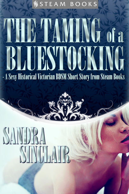 The Taming of a Bluestocking – A Sexy Historical Victorian BDSM Short Story from Steam Books, Sandra Sinclair, Steam Books