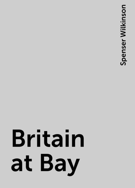 Britain at Bay, Spenser Wilkinson