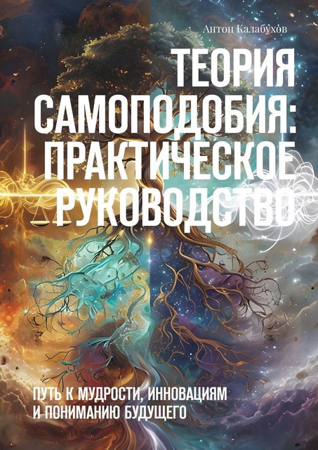 Теория самоподобия: практическое руководство. Путь к мудрости, инновациям и пониманию будущего, Антон Калабухов