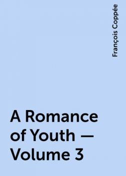 A Romance of Youth — Volume 3, François Coppée