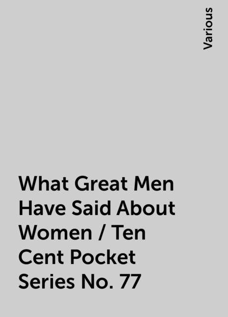 What Great Men Have Said About Women / Ten Cent Pocket Series No. 77, Various