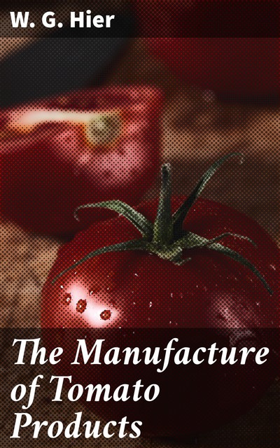 The Manufacture of Tomato Products, W.G. Hier