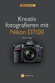 Kreativ fotografieren mit Nikon D7100, Markus Wäger