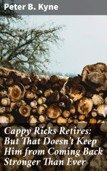 Cappy Ricks Retires: But That Doesn't Keep Him from Coming Back Stronger Than Ever, Peter B.Kyne