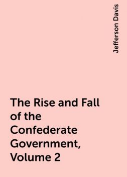 The Rise and Fall of the Confederate Government, Volume 2, Jefferson Davis