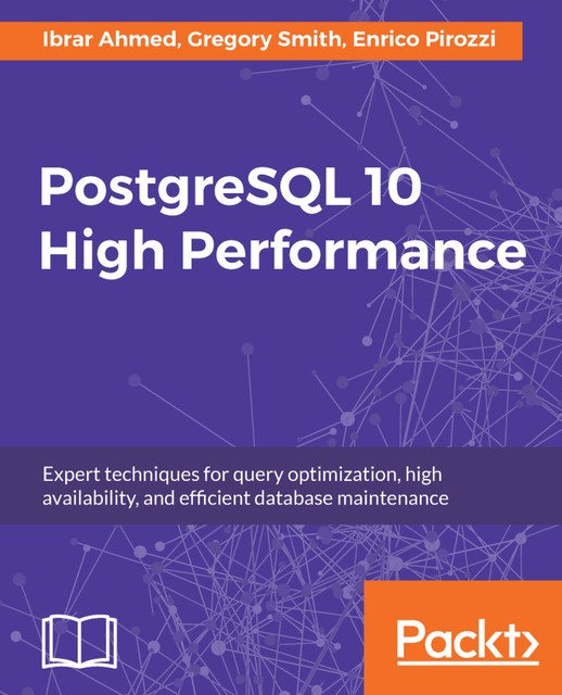 PostgreSQL 10 High Performance, Gregory Smith, Ibrar Ahmed, Enrico Pirozzi