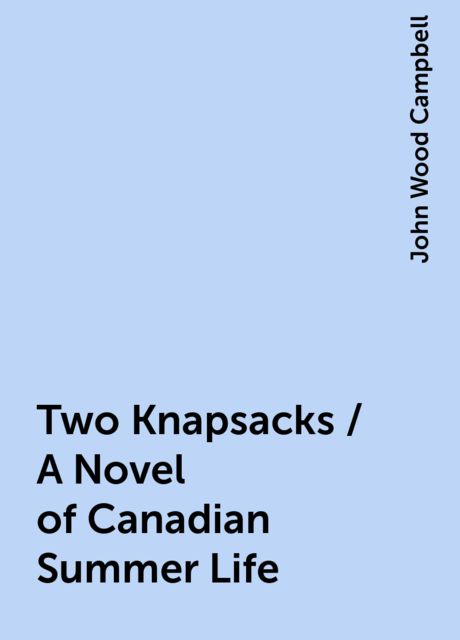 Two Knapsacks / A Novel of Canadian Summer Life, John Wood Campbell