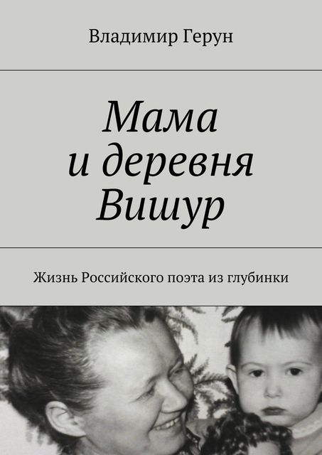 Мама и деревня Вишур. Жизнь Российского поэта из глубинки, Владимир Герун