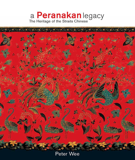 A Peranakan Legacy. The heritage of the Straits Chinese, Peter Wee