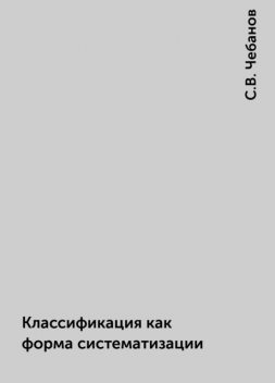 Классификация как форма систематизации, С.В. Чебанов