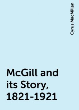 McGill and its Story, 1821-1921, Cyrus MacMillan