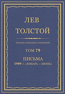 Полное собрание сочинений в 90 томах. Том 79. Письма 1909 (январь — июнь), Лев Толстой