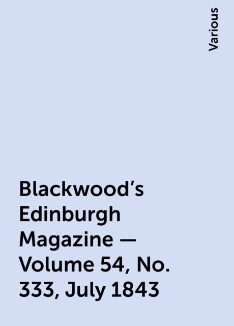 Blackwood's Edinburgh Magazine — Volume 54, No. 333, July 1843, Various