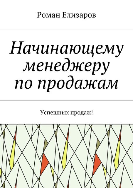 Начинающему менеджеру по продажам. Успешных продаж, Роман Елизаров