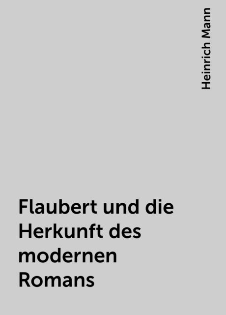 Flaubert und die Herkunft des modernen Romans, Heinrich Mann