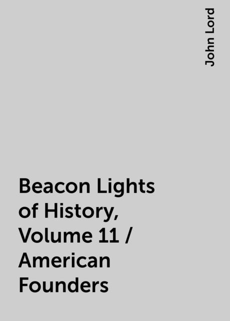 Beacon Lights of History, Volume 11 / American Founders, John Lord