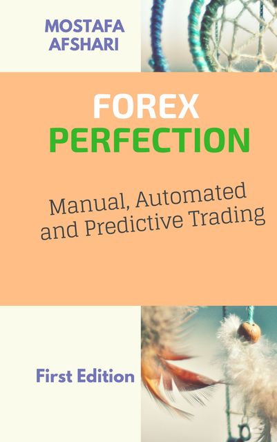 FOREX Perfection In Manual, Automated And Predictive Trading, Mostafa Afshari