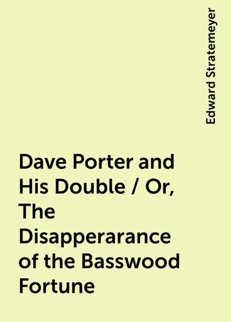 Dave Porter and His Double / Or, The Disapperarance of the Basswood Fortune, Edward Stratemeyer