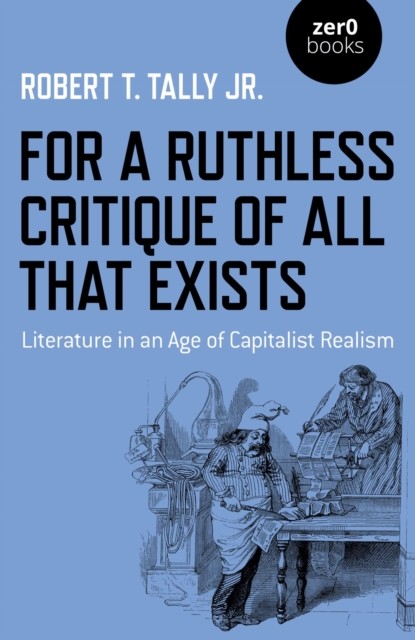 For a Ruthless Critique of All that Exists, Robert T. Tally Jr.